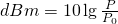 Rendered by QuickLaTeX.com \Large dBm = 10\lg\frac{P}{P_0}