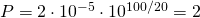 Rendered by QuickLaTeX.com \Large P = 2\cdot 10^{-5}\cdot 10^{100/20} = 2